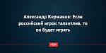 Александр Кержаков: Если российский игрок талантлив, то он будет играть