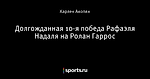 Долгожданная 10-я победа Рафаэля Надаля на Ролан Гаррос