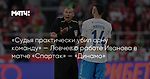«Судья практически убил одну команду» — Ловчев о работе Иванова в матче «Спартак» — «Динамо»
