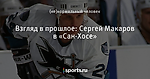 Взгляд в прошлое: Сергей Макаров в «Сан-Хосе»