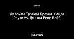 Дилемма Трэвиса Брауна. Ронда Роузи vs. Дженна Рене-Вебб