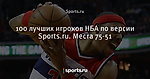 100 лучших игроков НБА по версии Sports.ru. Места 75-51