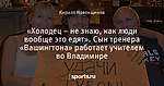 «Холодец – не знаю, как люди вообще это едят». Сын тренера «Вашингтона» работает учителем во Владимире