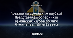 Повезло ли армянским клубам? Представляем соперников армянских клубов по Лиге Чемпионов и Лиге Европы - A.F.G - Блоги - Sports.ru