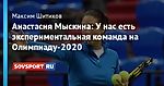 Анастасия Мыскина: У нас есть экспериментальная команда на Олимпиаду-2020