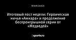 Итоговый пост недели: Героическая ничья «Амкара» и продолжение беспроигрышной серии от «Медведей»