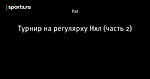 Турнир на регулярку Нхл (часть 2)