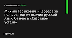 Михаил Гершкович: «Каррера за полтора года не выучил русский язык. От него в «Спартаке» устали»