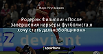 Родерик Филиппи: «После завершения карьеры футболиста я хочу стать дальнобойщиком»