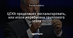 ЦСКА продолжает ностальгировать, или итоги жеребьевки группового этапа