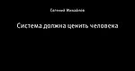 Система должна ценить человека