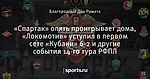 «Спартак» опять проигрывает дома, «Локомотив» уступил в первом сете «Кубани» 6-2 и другие события 14-го тура РФПЛ