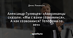 Александр Гулявцев: «Американцы сказали: «Мы с вами созвонимся». А как созвонимся? Телефона-то нет»