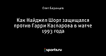 Как Найджел Шорт защищался против Гарри Каспарова в матче 1993 года