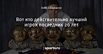 Вот кто действительно лучший игрок последних 20 лет