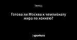 Готова ли Москва к чемпионату мира по хоккею?