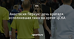Анастасия Перхун: дочь вратаря, исполнившая гимн на арене ЦСКА
