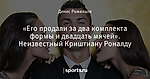 «Его продали за два комплекта формы и двадцать мячей». Неизвестный Криштиану Роналду