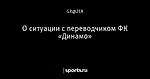 О ситуации с переводчиком ФК «Динамо»