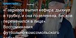 Футбол. «Гаврилов выпил кефира, дыхнул в трубку, и она позеленела. Бесков переменился в лице». Воспоминания футбольно-комсомольского работника