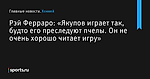 «Якупов играет так, будто его преследуют пчелы. Он не очень хорошо читает игру», сообщает Рэй Ферраро - Хоккей - Sports.ru