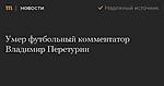 Умер футбольный комментатор Владимир Перетурин — Meduza