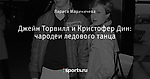 Джейн Торвилл и Кристофер Дин: чародеи ледового танца