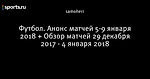 Футбол. Анонс матчей 5-9 января 2018 + Обзор матчей 29 декабря 2017 - 4 января 2018