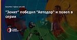 "Зенит" победил "Автодор" и повел  в серии