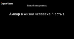 Амкар в жизни человека. Часть 2