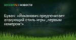 Бувач: Йоканович предпочитает атакующий стиль игры «первым номером»