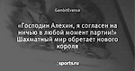 «Господин Алехин, я согласен на ничью в любой момент партии!» Шахматный мир обретает нового короля