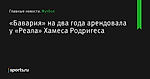«Бавария» на два года арендовала у «Реала» Хамеса Родригеса - Футбол - Sports.ru