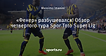 «Фенер» разбушевался! Обзор четвертого тура Spor Toto Super Lig