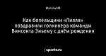 Как болельщики «Лилля» поздравили голкипера команды Винсента Эньему с днём рождения