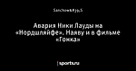 Авария Ники Лауды на «Нордшляйфе». Наяву и в фильме «Гонка»