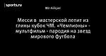 Месси в  мастерской лепит из глины кубок ЧМ. «Чемпионы» - мультфильм - пародия на звезд мирового футбола