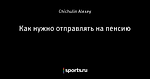Как нужно отправлять на пенсию