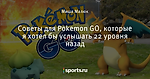 Cоветы для Pokemon GO, которые я хотел бы услышать 22 уровня назад