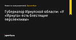 Губернатор Иркутской области: «У «Иркута» есть блестящие перспективы» - Новости пользователей - Баскетбол - Sports.ru