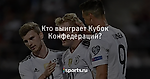 Кто выиграет Кубок Конфедераций? - Футбол - Sports.ru