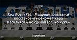 Сид Лоу: «Реал Мадрид» попытался восстановить реноме Икера Касильяса – но сделал только хуже»