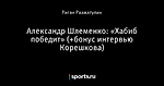 Александр Шлеменко: «Хабиб победит» (+бонус интервью Корешкова)