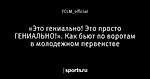 «Это гениально! Это просто ГЕНИАЛЬНО!». Как бьют по воротам в молодежном первенстве