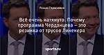 Всё очень натянуто. Почему программа Черданцева – это резинка от трусов Линекера