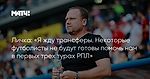 Личка: «Я жду трансферы. Некоторые футболисты не будут готовы помочь нам в первых трех турах РПЛ»