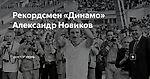 Рекордсмен «Динамо» Александр Новиков
