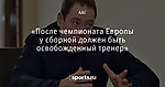 «После чемпионата Европы у сборной должен быть освобожденный тренер»
