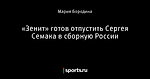 «Зенит» готов отпустить Сергея Семака в сборную России