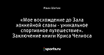 «Мое восхождение до Зала хоккейной славы - уникальное спортивное путешествие». Заключение книги Криса Челиоса